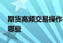 期货高频交易操作手法 期货高频交易方法有哪些