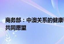 商务部：中澳关系的健康稳定发展符合两国人民根本利益和共同愿望