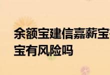 余额宝建信嘉薪宝有风险吗 余额宝建信嘉薪宝有风险吗