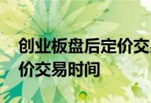 创业板盘后定价交易有何意义 创业板盘后定价交易时间