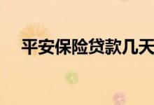 平安保险贷款几天放款（平安保险贷款）