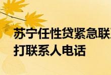 苏宁任性贷紧急联系人 苏宁任性贷审核打不打联系人电话