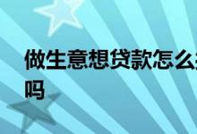 做生意想贷款怎么操作 毕业生开店可以贷款吗