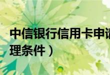 中信银行信用卡申请条件（中信银行信用卡办理条件）