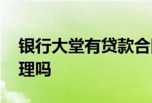 银行大堂有贷款合同吗 贷款是直接找大堂经理吗