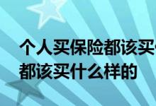 个人买保险都该买什么样的保险 个人买保险都该买什么样的
