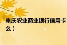 重庆农业商业银行信用卡（重庆农商银行信用卡申卡需要什么）