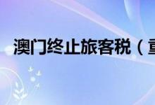 澳门终止旅客税（重点扶助旅游业界复苏）