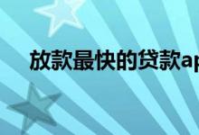 放款最快的贷款app（放款最快的贷款）