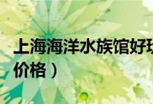 上海海洋水族馆好玩吗（上海海洋水族馆门票价格）