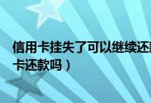 信用卡挂失了可以继续还款吗（信用卡挂失后还能用原来的卡还款吗）