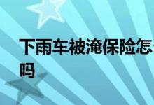 下雨车被淹保险怎么赔 下雨车被淹了保险赔吗