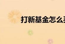打新基金怎么买 打新基金怎么买