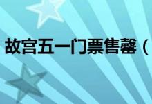 故宫五一门票售罄（开售几分钟时间就卖光）