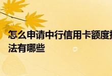 怎么申请中行信用卡额度提升 中行信用卡提升额度最快的方法有哪些