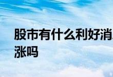 股市有什么利好消息 股票出利好消息一定会涨吗