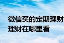 微信买的定期理财如何取回 微信中买的定期理财在哪里看