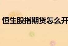 恒生股指期货怎么开户 做恒生期指如何开户 