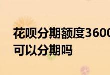 花呗分期额度3600只能用800 蚂蚁花呗800可以分期吗