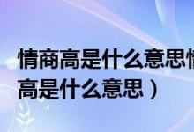 情商高是什么意思情商低又是什么意思（情商高是什么意思）