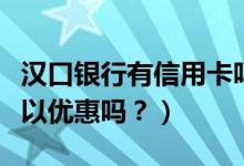 汉口银行有信用卡吗（汉口银行信用卡吃饭可以优惠吗？）