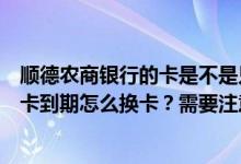 顺德农商银行的卡是不是只能在顺德用（顺德农商银行信用卡到期怎么换卡？需要注意什么？）