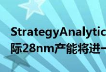 StrategyAnalytics：台积电、联电和中芯国际28nm产能将进一步扩大