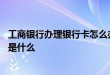工商银行办理银行卡怎么办理 工商银行：银行卡办理的方法是什么