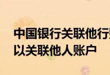 中国银行关联他行账户 中国银行：我是否可以关联他人账户