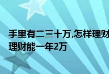 手里有二三十万,怎样理财可以每天有二百块钱? 三十万怎么理财能一年2万