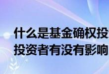 什么是基金确权投资者如何确权 基金确权对投资者有没有影响