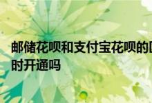 邮储花呗和支付宝花呗的区别 邮储花呗和支付宝花呗可以同时开通吗