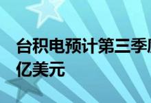 台积电预计第三季度销售额198亿美元至206亿美元