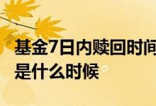 基金7日内赎回时间怎么算 基金赎回时间一般是什么时候