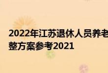 2022年江苏退休人员养老金上调方案 2022年江苏养老金调整方案参考2021 
