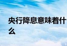 央行降息意味着什么英语 央行降息意味着什么