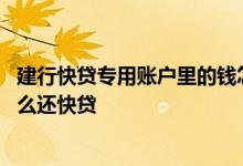 建行快贷专用账户里的钱怎么来的 建行快贷专用账户的钱怎么还快贷