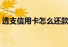 透支信用卡怎么还款（透支信用卡怎么办理）