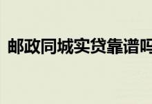 邮政同城实贷靠谱吗 邮政同城实贷是贷款吗