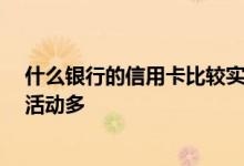 什么银行的信用卡比较实用 哪家银行的信用卡比较好 优惠活动多