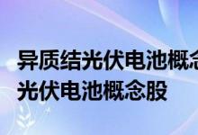 异质结光伏电池概念股名单一览哪些是异质结光伏电池概念股