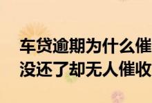 车贷逾期为什么催收电话都没有 车贷五个月没还了却无人催收