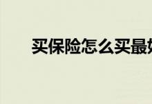 买保险怎么买最好 买保险怎么买才好