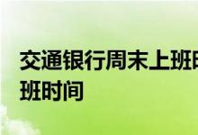 交通银行周末上班时间2019 交通银行周末上班时间