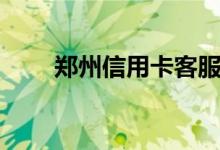 郑州信用卡客服电话（郑州信用卡）