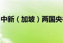 中新（加坡）两国央行续签双边本币互换协议