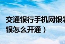 交通银行手机网银怎么开通（交通银行手机网银怎么开通）