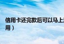 信用卡还完款后可以马上注销吗（信用卡还完款什么时候能用）