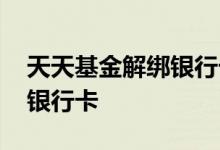天天基金解绑银行卡操作 天天基金如何解绑银行卡