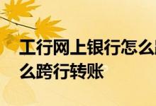 工行网上银行怎么跨行转账 工行网上银行怎么跨行转账